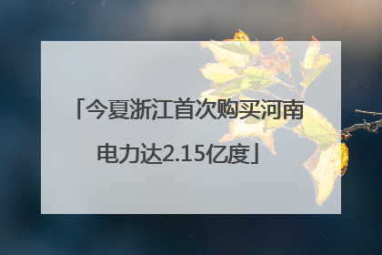 今夏浙江首次购买河南电力达2.15亿度