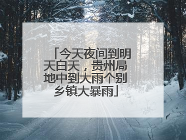 今天夜间到明天白天，贵州局地中到大雨个别乡镇大暴雨