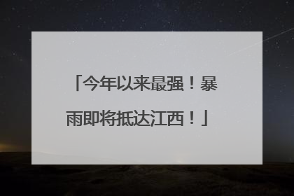 今年以来最强！暴雨即将抵达江西！