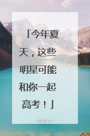 今年夏天，这些明星可能和你一起高考！