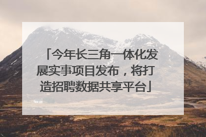 今年长三角一体化发展实事项目发布，将打造招聘数据共享平台