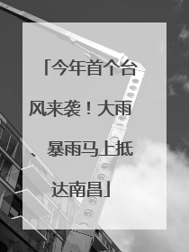 今年首个台风来袭！大雨、暴雨马上抵达南昌