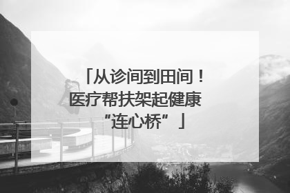 从诊间到田间！医疗帮扶架起健康“连心桥”