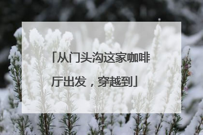 从门头沟这家咖啡厅出发，穿越到