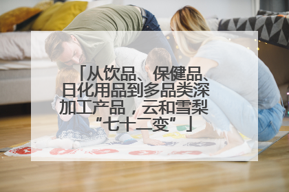 从饮品、保健品、日化用品到多品类深加工产品，云和雪梨“七十二变”