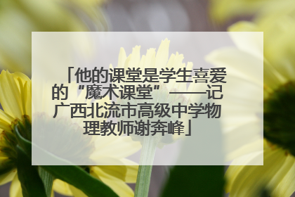 他的课堂是学生喜爱的“魔术课堂”——记广西北流市高级中学物理教师谢奔峰