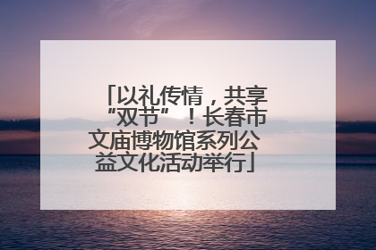以礼传情，共享“双节”！长春市文庙博物馆系列公益文化活动举行