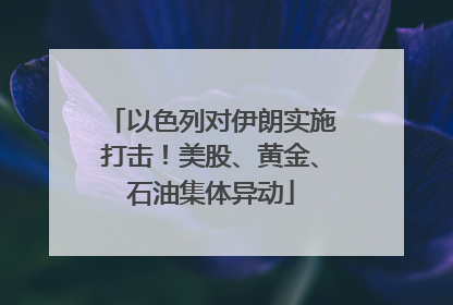 以色列对伊朗实施打击！美股、黄金、石油集体异动
