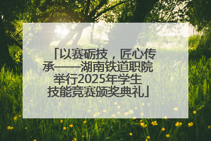 以赛砺技，匠心传承——湖南铁道职院举行2025年学生技能竞赛颁奖典礼