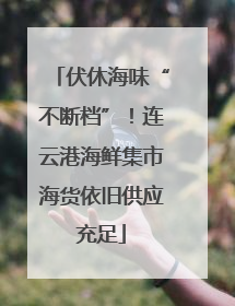 伏休海味“不断档”！连云港海鲜集市海货依旧供应充足
