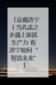 众观济宁丨当孔孟之乡遇上新质生产力 看济宁如何“智造未来”