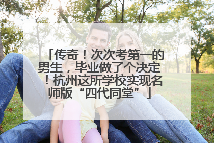 传奇！次次考第一的男生，毕业做了个决定！杭州这所学校实现名师版“四代同堂”