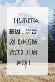 传承红色基因，舞台剧《走近杨贤江》开启巡演