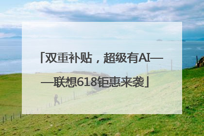 双重补贴，超级有AI——联想618钜惠来袭