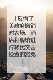 反悔了 美政府撤销对农场、酒店和餐馆进行移民突击检查的豁免