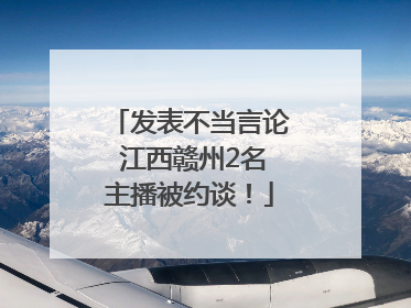 发表不当言论 江西赣州2名主播被约谈！