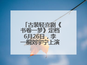 古装轻喜剧《书卷一梦》定档6月26日，李一桐刘宇宁上演觉醒改命之旅