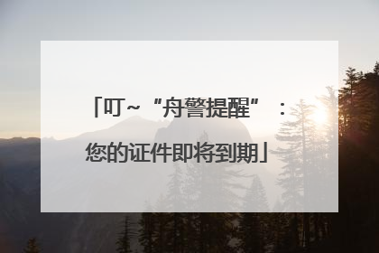 叮~“舟警提醒”:您的证件即将到期