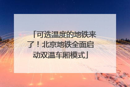 可选温度的地铁来了！北京地铁全面启动双温车厢模式