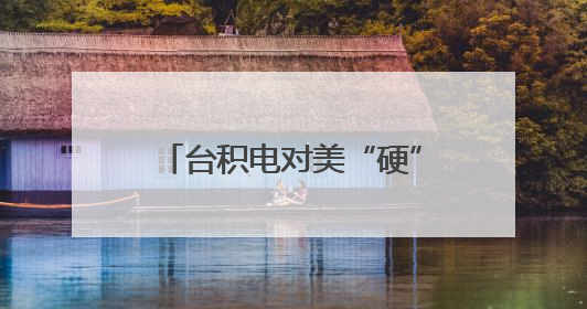 台积电对美“硬”起来了？岛内舆论把目光看向了赖清德