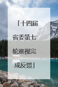 十四届省委第七轮巡视完成反馈