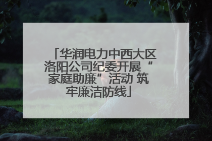 华润电力中西大区洛阳公司纪委开展“家庭助廉”活动 筑牢廉洁防线