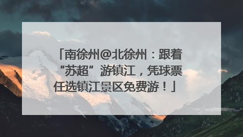 南徐州@北徐州：跟着“苏超”游镇江，凭球票任选镇江景区免费游！
