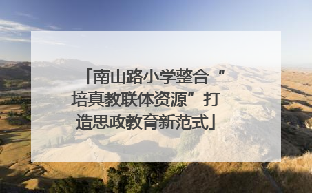 南山路小学整合“培真教联体资源”打造思政教育新范式