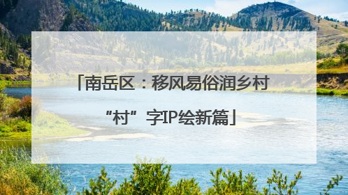 南岳区：移风易俗润乡村 “村”字IP绘新篇