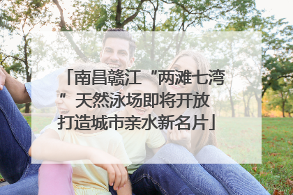 南昌赣江“两滩七湾”天然泳场即将开放 打造城市亲水新名片
