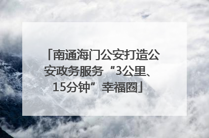 南通海门公安打造公安政务服务“3公里、15分钟”幸福圈