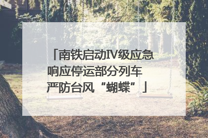 南铁启动Ⅳ级应急响应停运部分列车 严防台风“蝴蝶”
