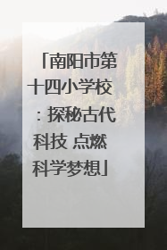 南阳市第十四小学校：探秘古代科技 点燃科学梦想