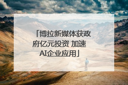 博拉新媒体获政府亿元投资 加速AI企业应用