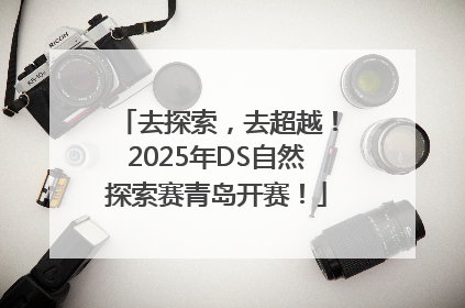 去探索，去超越！2025年DS自然探索赛青岛开赛！