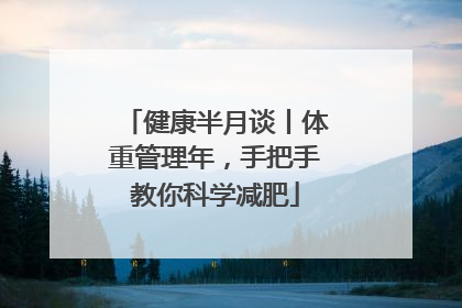 健康半月谈丨体重管理年，手把手教你科学减肥