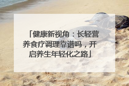健康新视角：长轻营养食疗调理靠谱吗，开启养生年轻化之路