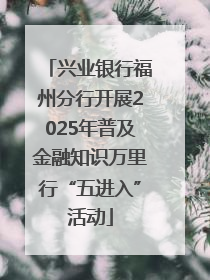 兴业银行福州分行开展2025年普及金融知识万里行“五进入”活动
