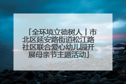 全环境立德树人丨市北区延安路街道松江路社区联合爱心幼儿园开展母亲节主题活动