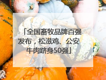 全国畜牧品牌百强发布，松滋鸡、公安牛肉跻身50强