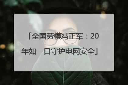 全国劳模冯正军：20年如一日守护电网安全