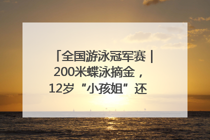 全国游泳冠军赛｜200米蝶泳摘金，12岁“小孩姐”还能制造多少惊喜？