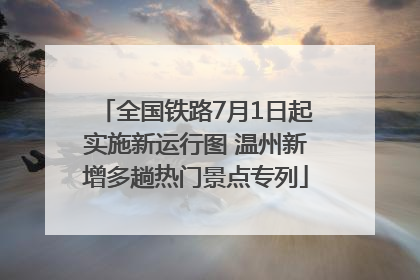 全国铁路7月1日起实施新运行图 温州新增多趟热门景点专列