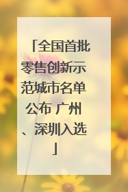 全国首批零售创新示范城市名单公布 广州、深圳入选