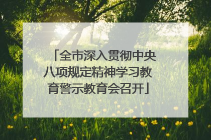 全市深入贯彻中央八项规定精神学习教育警示教育会召开