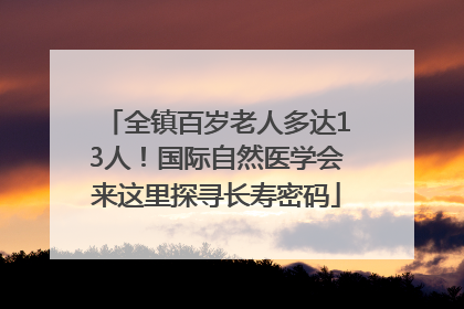 全镇百岁老人多达13人！国际自然医学会来这里探寻长寿密码
