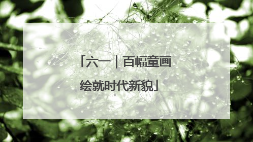 六一｜百幅童画绘就时代新貌