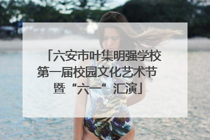 六安市叶集明强学校第一届校园文化艺术节暨“六一”汇演