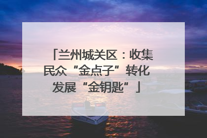 兰州城关区：收集民众“金点子”转化发展“金钥匙”