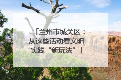 兰州市城关区：从这些活动看文明实践“新玩法”